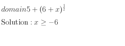 The domain of 5+(6+x)^{1/2} is x>=-6